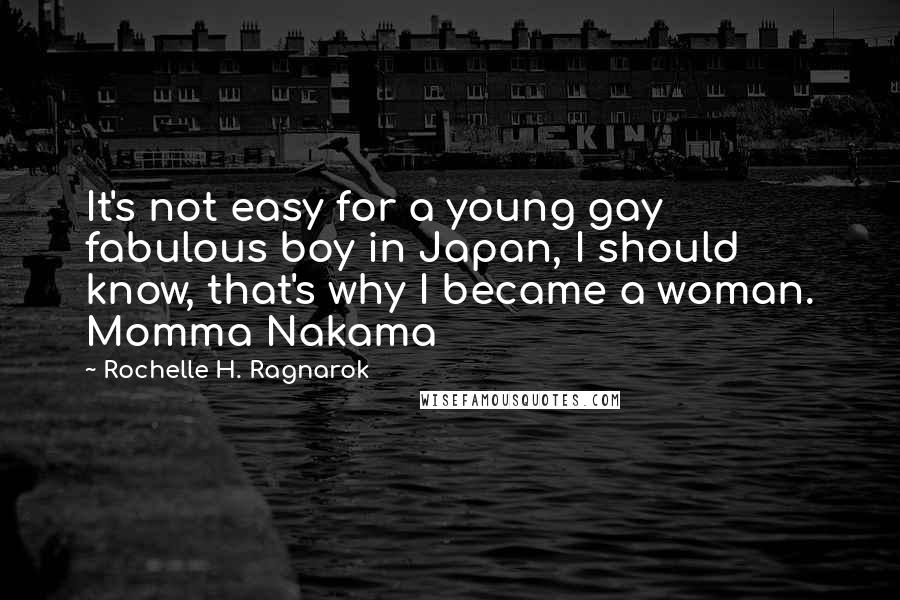 Rochelle H. Ragnarok Quotes: It's not easy for a young gay fabulous boy in Japan, I should know, that's why I became a woman. Momma Nakama