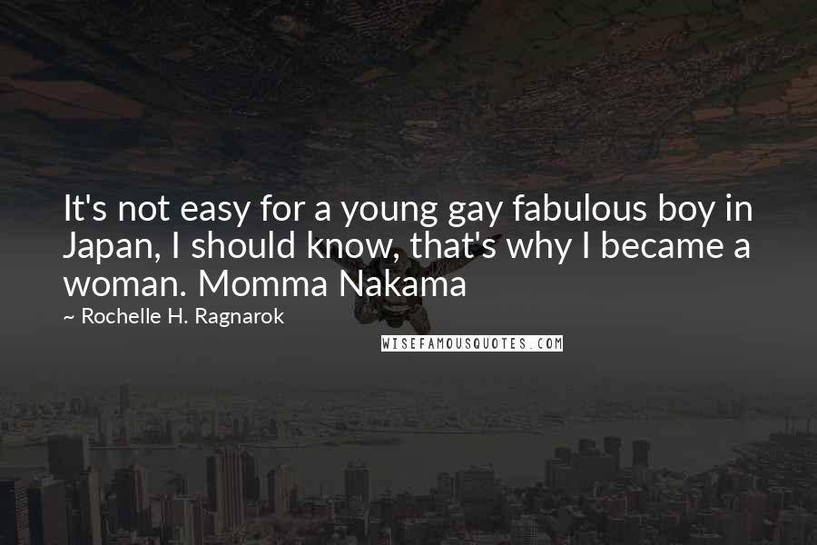 Rochelle H. Ragnarok Quotes: It's not easy for a young gay fabulous boy in Japan, I should know, that's why I became a woman. Momma Nakama