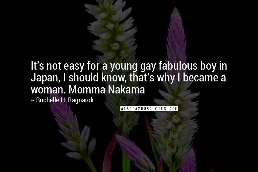 Rochelle H. Ragnarok Quotes: It's not easy for a young gay fabulous boy in Japan, I should know, that's why I became a woman. Momma Nakama