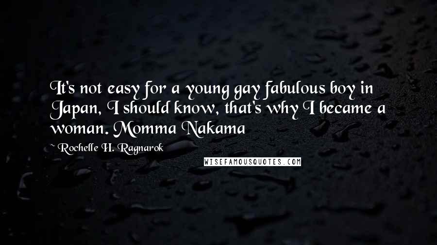 Rochelle H. Ragnarok Quotes: It's not easy for a young gay fabulous boy in Japan, I should know, that's why I became a woman. Momma Nakama