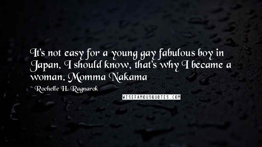 Rochelle H. Ragnarok Quotes: It's not easy for a young gay fabulous boy in Japan, I should know, that's why I became a woman. Momma Nakama