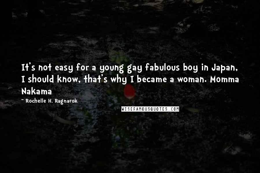 Rochelle H. Ragnarok Quotes: It's not easy for a young gay fabulous boy in Japan, I should know, that's why I became a woman. Momma Nakama