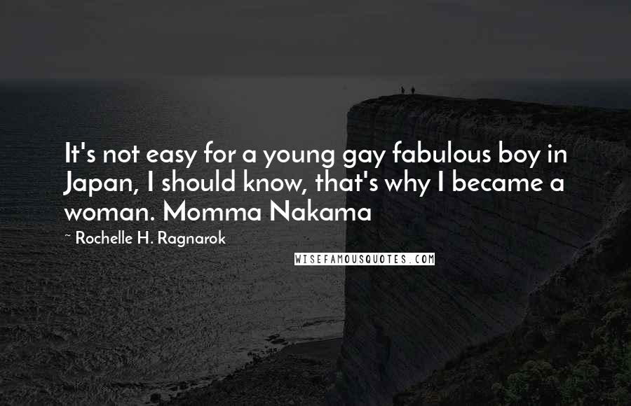 Rochelle H. Ragnarok Quotes: It's not easy for a young gay fabulous boy in Japan, I should know, that's why I became a woman. Momma Nakama
