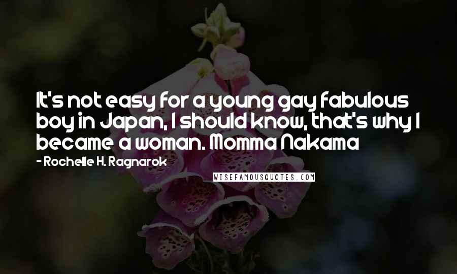 Rochelle H. Ragnarok Quotes: It's not easy for a young gay fabulous boy in Japan, I should know, that's why I became a woman. Momma Nakama