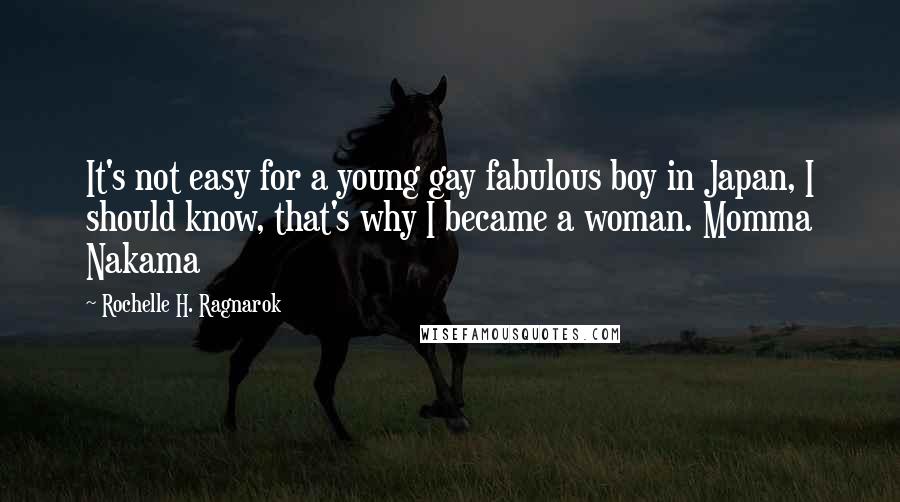 Rochelle H. Ragnarok Quotes: It's not easy for a young gay fabulous boy in Japan, I should know, that's why I became a woman. Momma Nakama