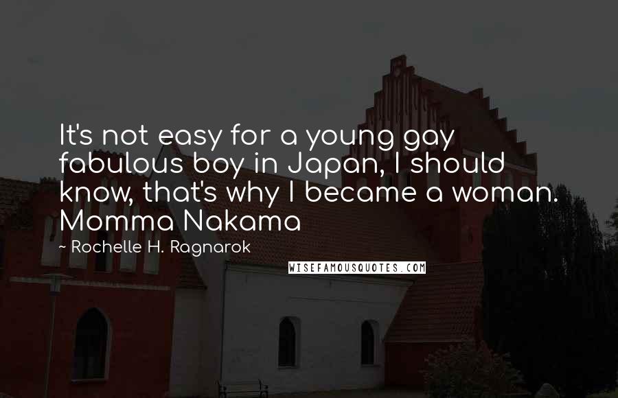 Rochelle H. Ragnarok Quotes: It's not easy for a young gay fabulous boy in Japan, I should know, that's why I became a woman. Momma Nakama