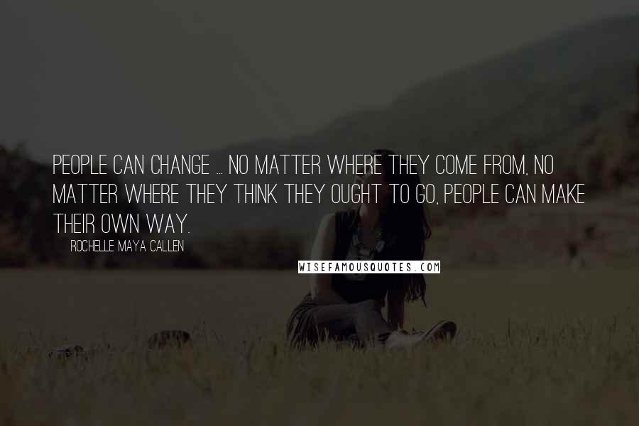 Rochelle Maya Callen Quotes: People can change ... no matter where they come from, no matter where they think they ought to go, people can make their own way.