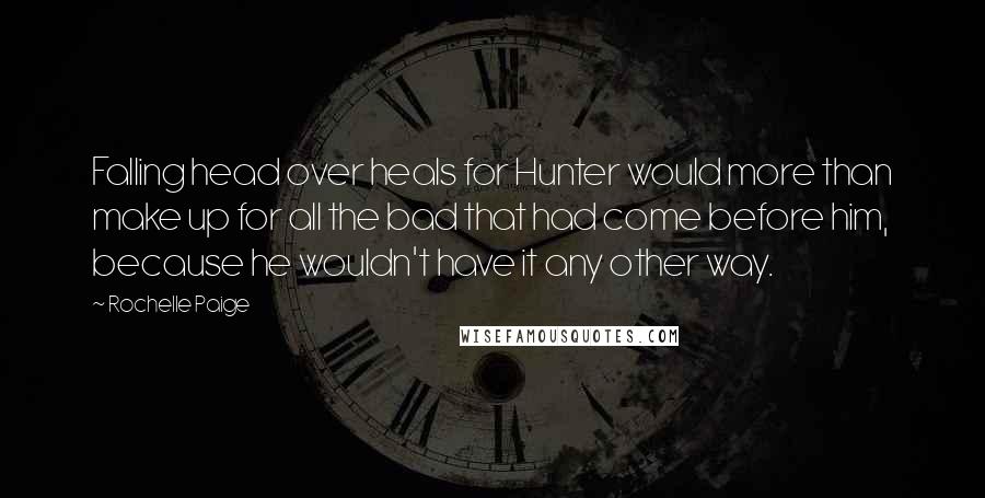 Rochelle Paige Quotes: Falling head over heals for Hunter would more than make up for all the bad that had come before him, because he wouldn't have it any other way.