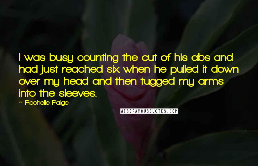 Rochelle Paige Quotes: I was busy counting the cut of his abs and had just reached six when he pulled it down over my head and then tugged my arms into the sleeves.