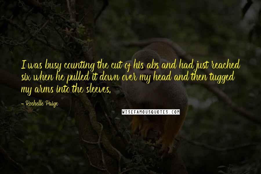 Rochelle Paige Quotes: I was busy counting the cut of his abs and had just reached six when he pulled it down over my head and then tugged my arms into the sleeves.