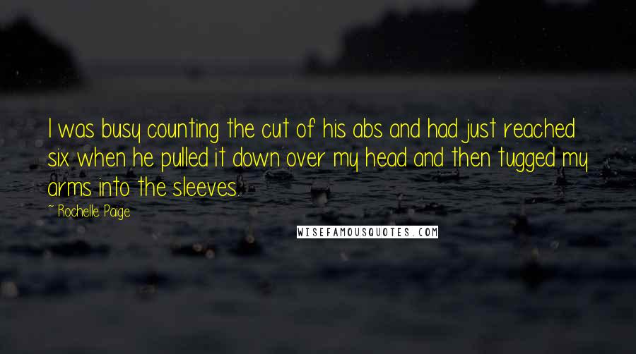 Rochelle Paige Quotes: I was busy counting the cut of his abs and had just reached six when he pulled it down over my head and then tugged my arms into the sleeves.