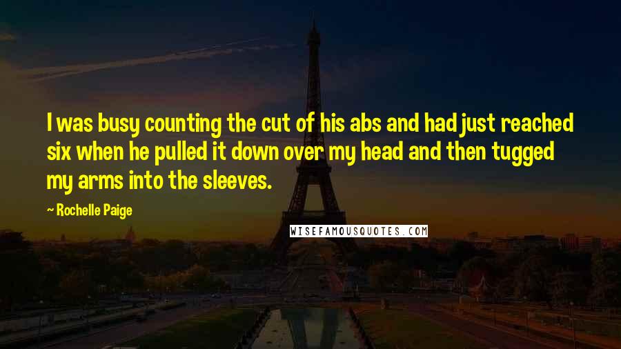 Rochelle Paige Quotes: I was busy counting the cut of his abs and had just reached six when he pulled it down over my head and then tugged my arms into the sleeves.