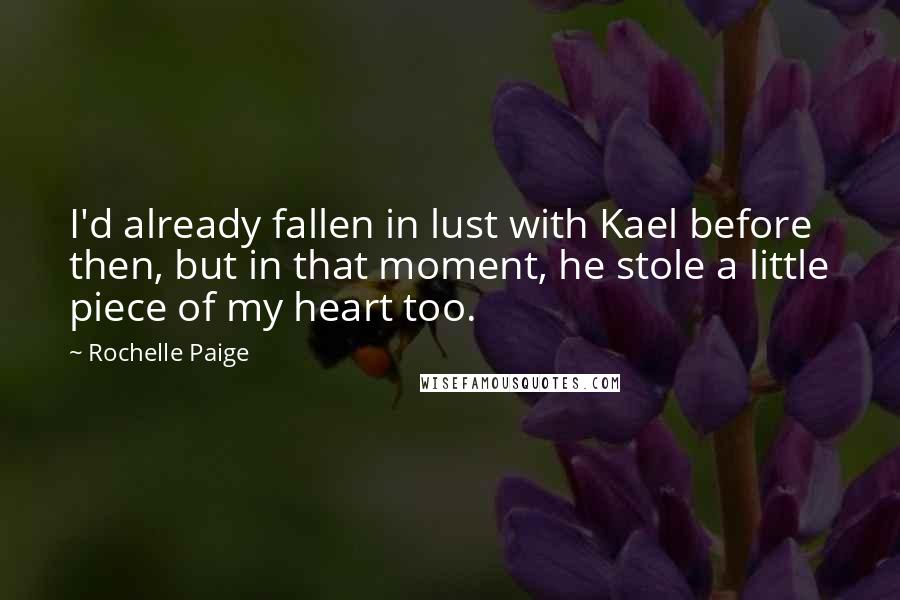Rochelle Paige Quotes: I'd already fallen in lust with Kael before then, but in that moment, he stole a little piece of my heart too.