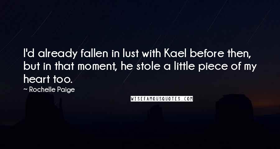 Rochelle Paige Quotes: I'd already fallen in lust with Kael before then, but in that moment, he stole a little piece of my heart too.