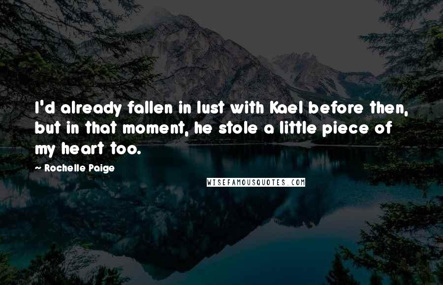 Rochelle Paige Quotes: I'd already fallen in lust with Kael before then, but in that moment, he stole a little piece of my heart too.