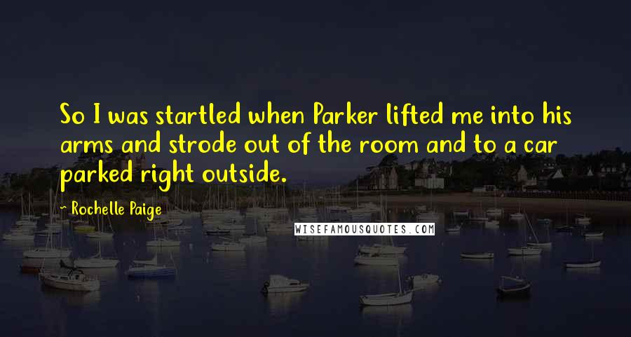 Rochelle Paige Quotes: So I was startled when Parker lifted me into his arms and strode out of the room and to a car parked right outside.