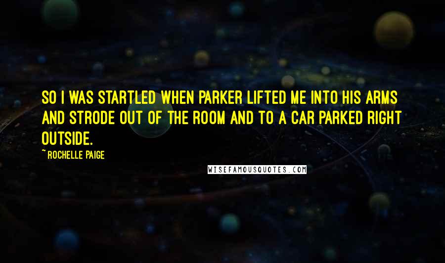 Rochelle Paige Quotes: So I was startled when Parker lifted me into his arms and strode out of the room and to a car parked right outside.