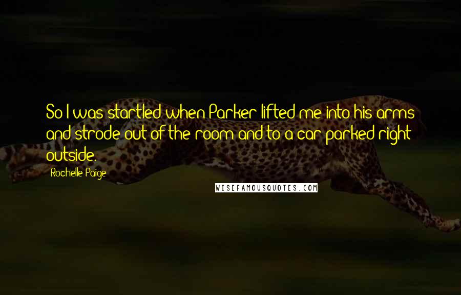 Rochelle Paige Quotes: So I was startled when Parker lifted me into his arms and strode out of the room and to a car parked right outside.