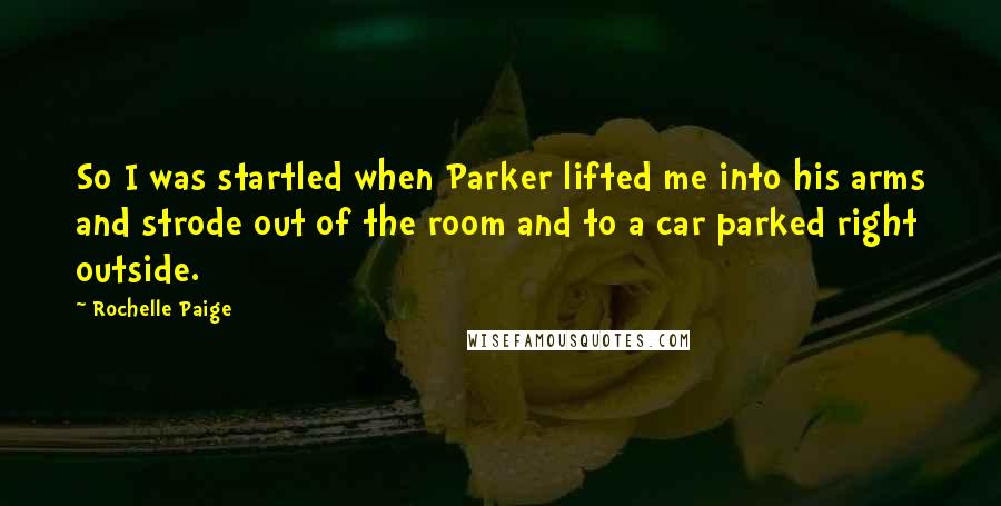 Rochelle Paige Quotes: So I was startled when Parker lifted me into his arms and strode out of the room and to a car parked right outside.