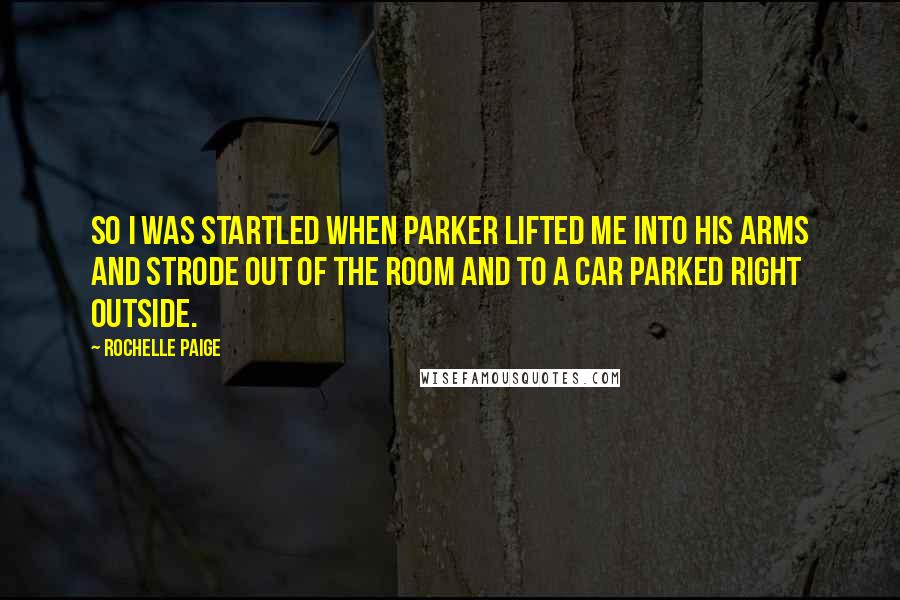 Rochelle Paige Quotes: So I was startled when Parker lifted me into his arms and strode out of the room and to a car parked right outside.