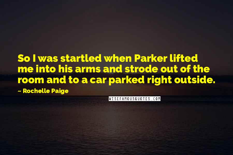 Rochelle Paige Quotes: So I was startled when Parker lifted me into his arms and strode out of the room and to a car parked right outside.