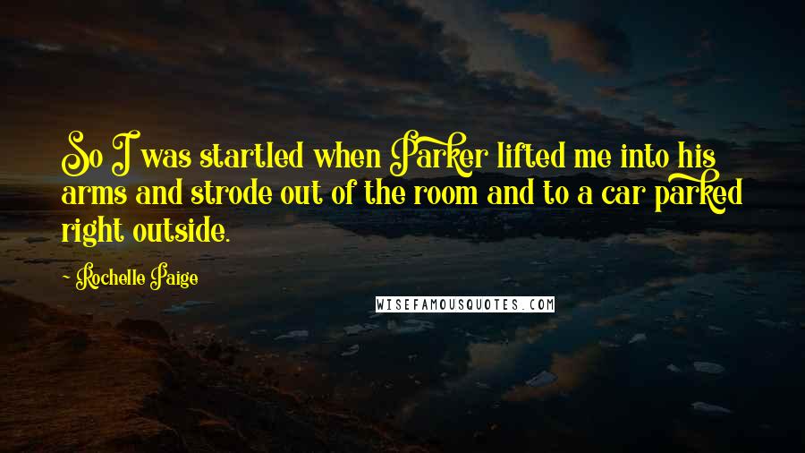 Rochelle Paige Quotes: So I was startled when Parker lifted me into his arms and strode out of the room and to a car parked right outside.