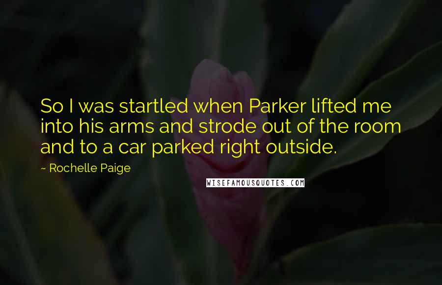 Rochelle Paige Quotes: So I was startled when Parker lifted me into his arms and strode out of the room and to a car parked right outside.