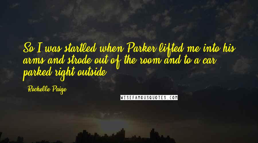 Rochelle Paige Quotes: So I was startled when Parker lifted me into his arms and strode out of the room and to a car parked right outside.