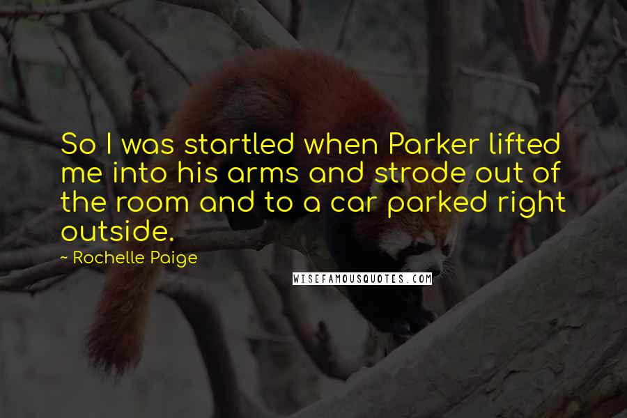 Rochelle Paige Quotes: So I was startled when Parker lifted me into his arms and strode out of the room and to a car parked right outside.