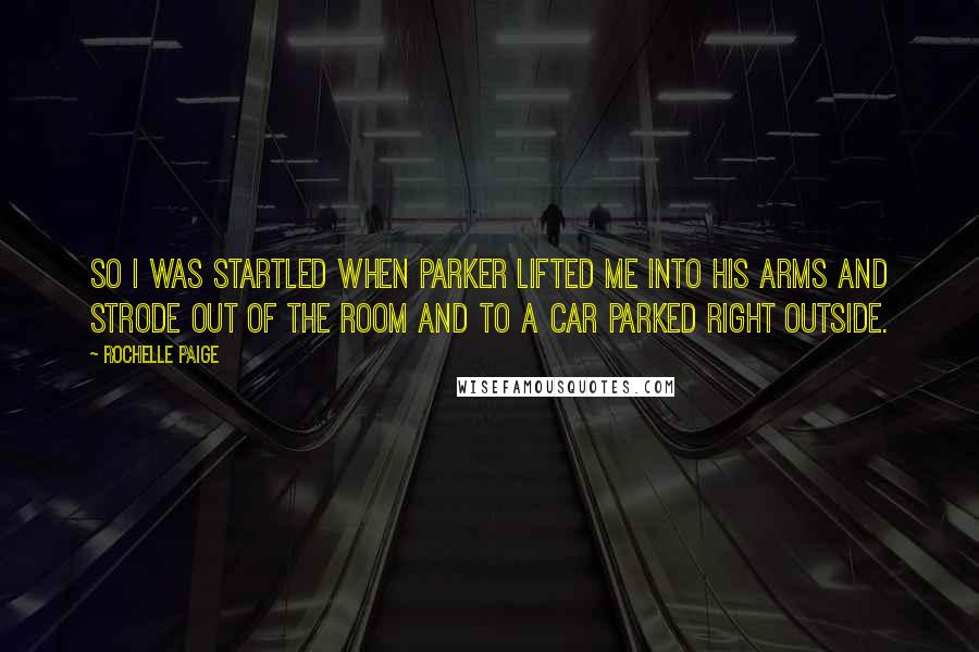 Rochelle Paige Quotes: So I was startled when Parker lifted me into his arms and strode out of the room and to a car parked right outside.