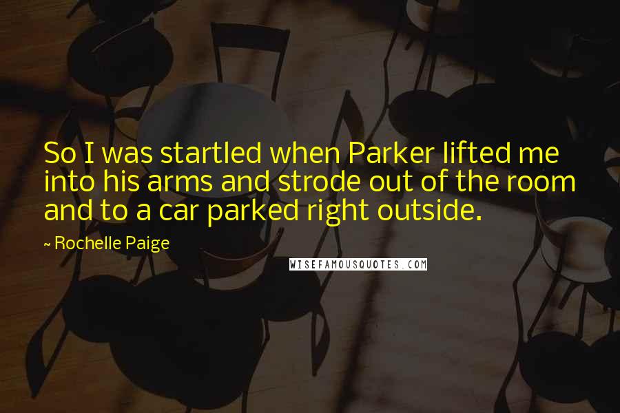 Rochelle Paige Quotes: So I was startled when Parker lifted me into his arms and strode out of the room and to a car parked right outside.