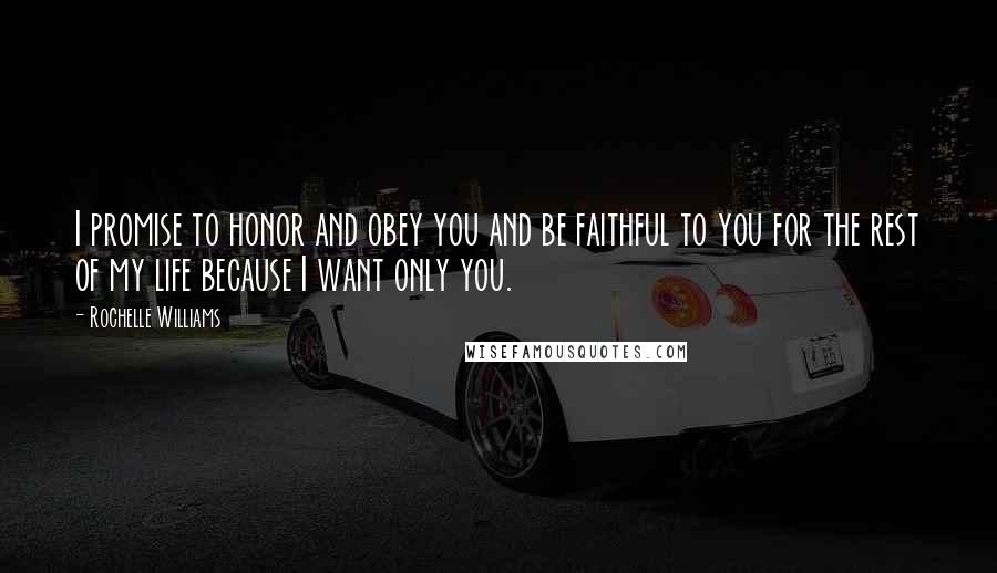 Rochelle Williams Quotes: I promise to honor and obey you and be faithful to you for the rest of my life because I want only you.