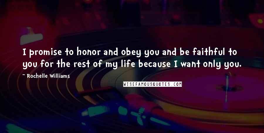 Rochelle Williams Quotes: I promise to honor and obey you and be faithful to you for the rest of my life because I want only you.