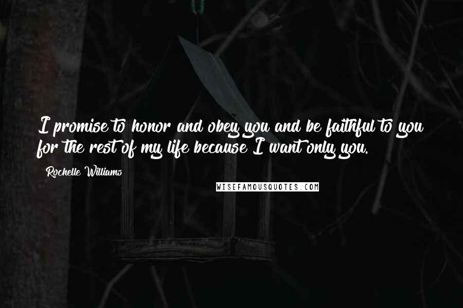 Rochelle Williams Quotes: I promise to honor and obey you and be faithful to you for the rest of my life because I want only you.