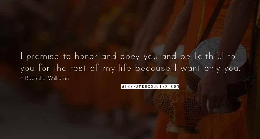 Rochelle Williams Quotes: I promise to honor and obey you and be faithful to you for the rest of my life because I want only you.