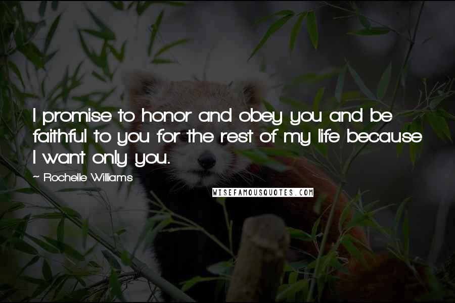 Rochelle Williams Quotes: I promise to honor and obey you and be faithful to you for the rest of my life because I want only you.