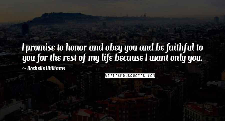 Rochelle Williams Quotes: I promise to honor and obey you and be faithful to you for the rest of my life because I want only you.