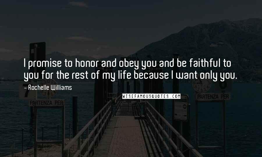 Rochelle Williams Quotes: I promise to honor and obey you and be faithful to you for the rest of my life because I want only you.
