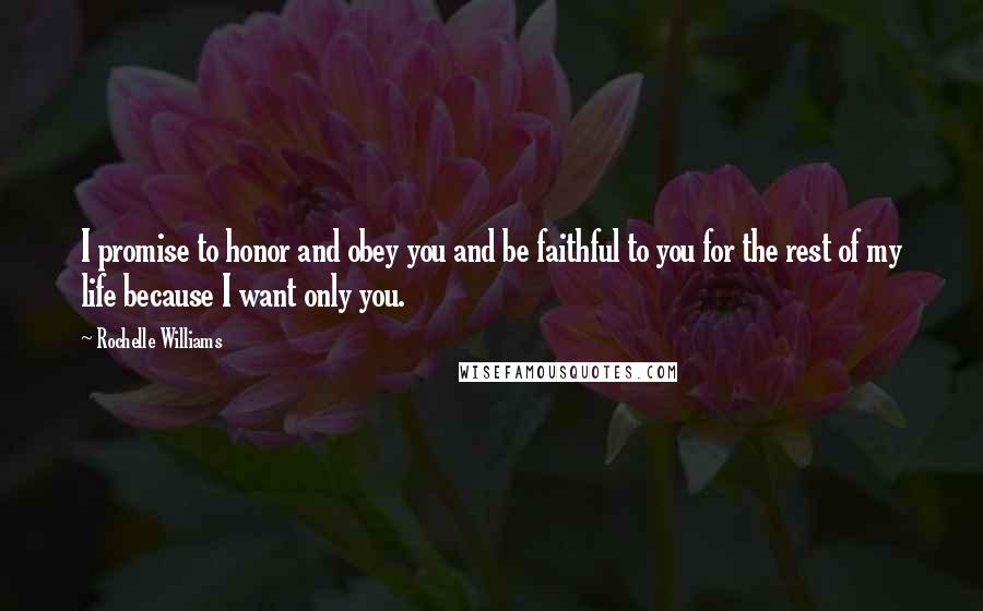 Rochelle Williams Quotes: I promise to honor and obey you and be faithful to you for the rest of my life because I want only you.