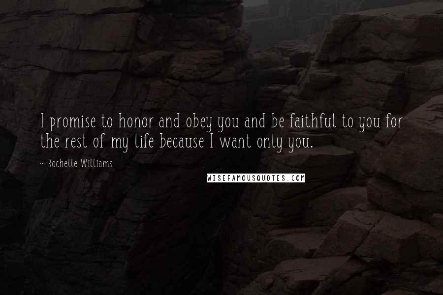 Rochelle Williams Quotes: I promise to honor and obey you and be faithful to you for the rest of my life because I want only you.