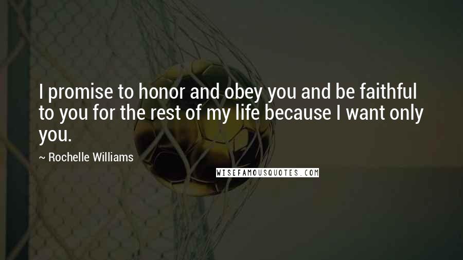 Rochelle Williams Quotes: I promise to honor and obey you and be faithful to you for the rest of my life because I want only you.
