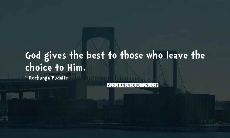 Rochunga Pudaite Quotes: God gives the best to those who leave the choice to Him.