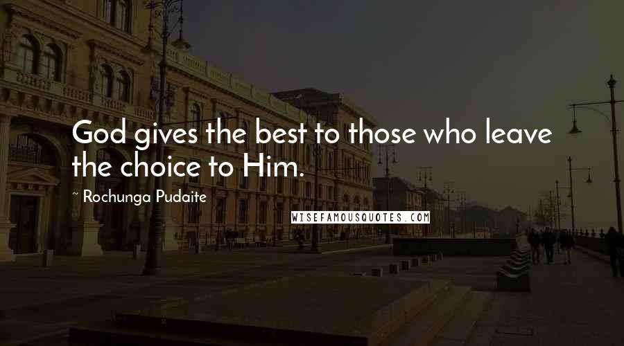 Rochunga Pudaite Quotes: God gives the best to those who leave the choice to Him.