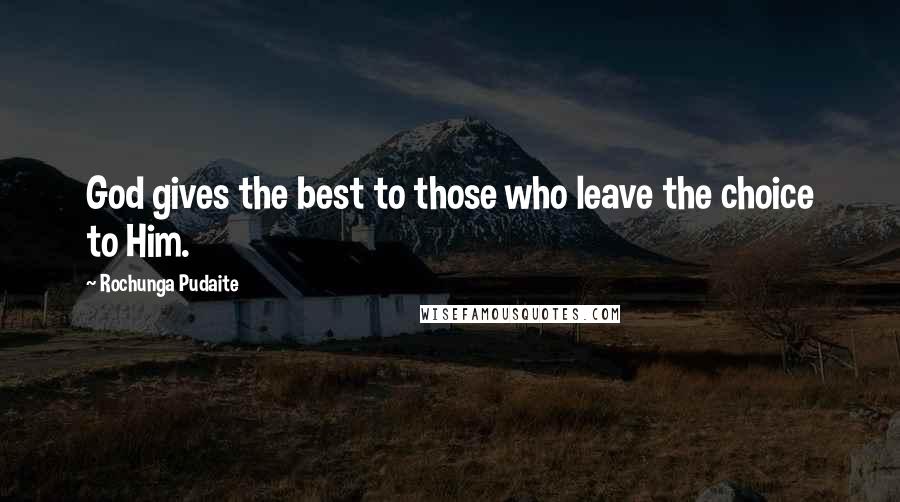 Rochunga Pudaite Quotes: God gives the best to those who leave the choice to Him.