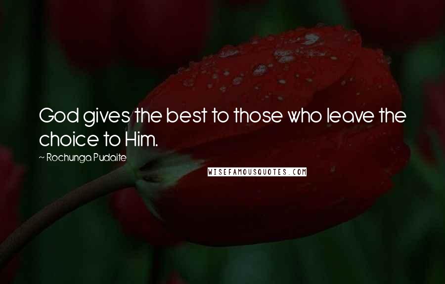 Rochunga Pudaite Quotes: God gives the best to those who leave the choice to Him.