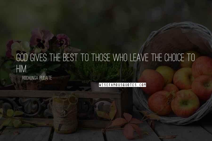 Rochunga Pudaite Quotes: God gives the best to those who leave the choice to Him.