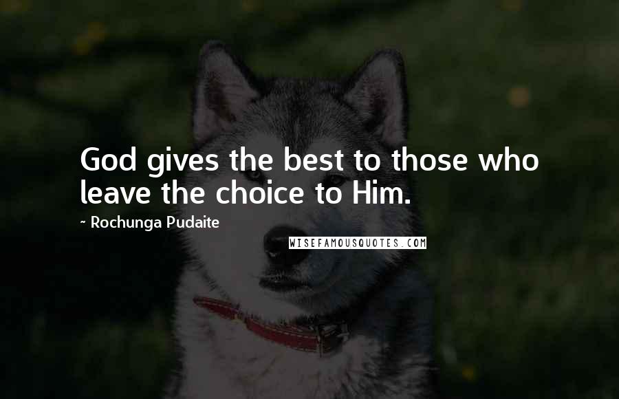 Rochunga Pudaite Quotes: God gives the best to those who leave the choice to Him.