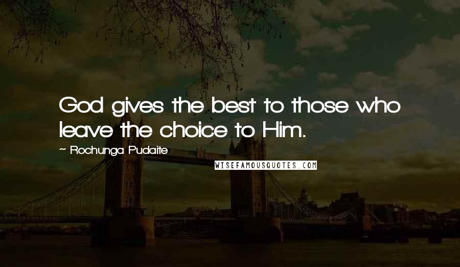 Rochunga Pudaite Quotes: God gives the best to those who leave the choice to Him.