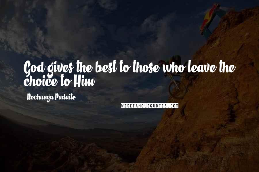 Rochunga Pudaite Quotes: God gives the best to those who leave the choice to Him.