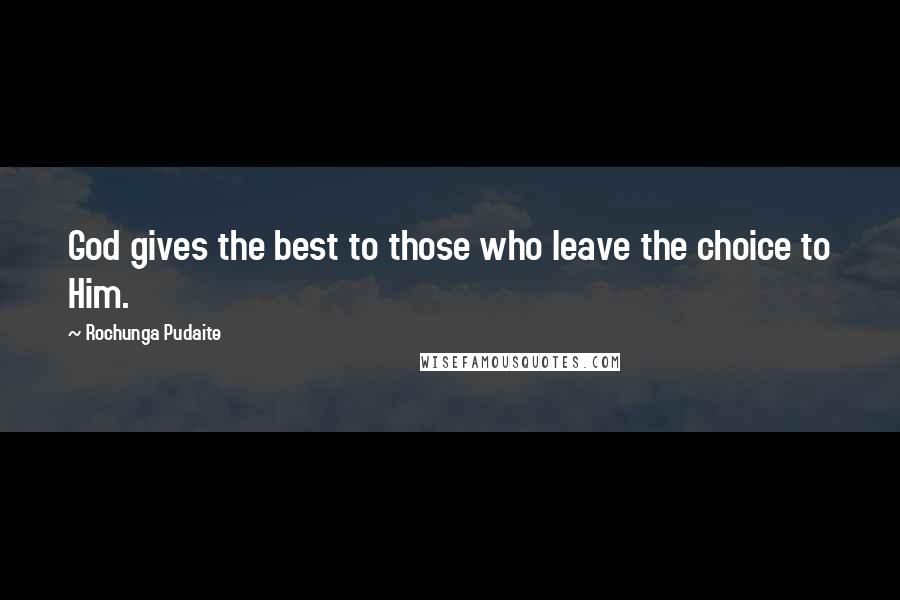 Rochunga Pudaite Quotes: God gives the best to those who leave the choice to Him.